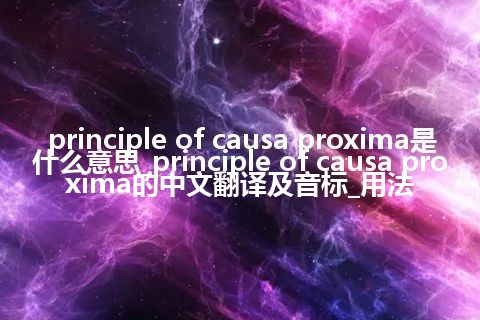 principle of causa proxima是什么意思_principle of causa proxima的中文翻译及音标_用法