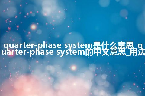 quarter-phase system是什么意思_quarter-phase system的中文意思_用法