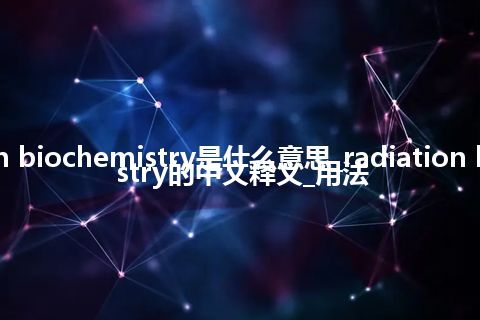 radiation biochemistry是什么意思_radiation biochemistry的中文释义_用法