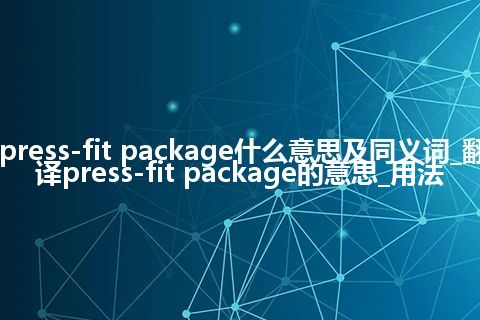 press-fit package什么意思及同义词_翻译press-fit package的意思_用法