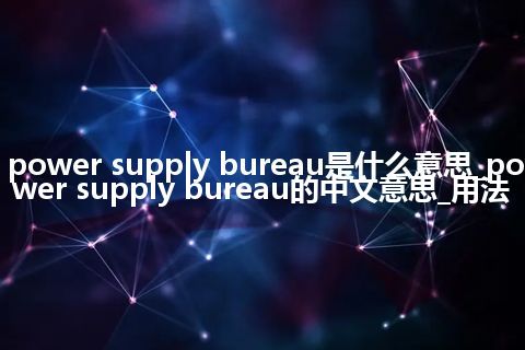power supply bureau是什么意思_power supply bureau的中文意思_用法