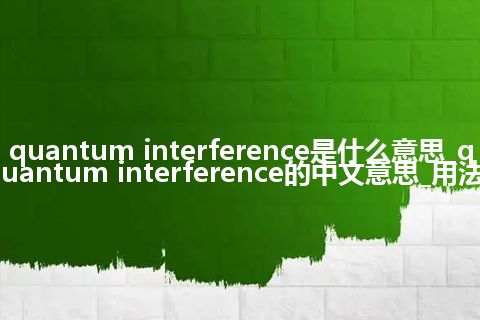 quantum interference是什么意思_quantum interference的中文意思_用法