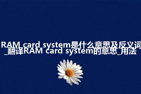 RAM card system是什么意思及反义词_翻译RAM card system的意思_用法