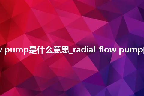 radial flow pump是什么意思_radial flow pump的意思_用法