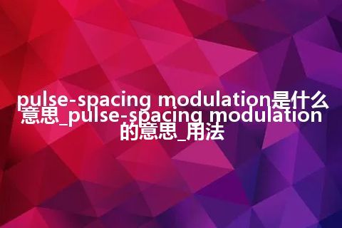 pulse-spacing modulation是什么意思_pulse-spacing modulation的意思_用法