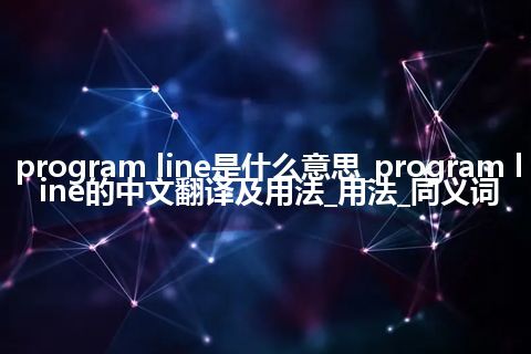 program line是什么意思_program line的中文翻译及用法_用法_同义词
