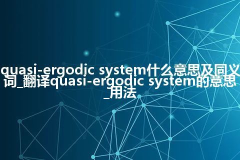 quasi-ergodic system什么意思及同义词_翻译quasi-ergodic system的意思_用法