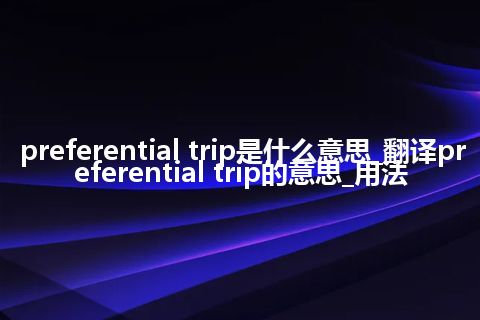 preferential trip是什么意思_翻译preferential trip的意思_用法