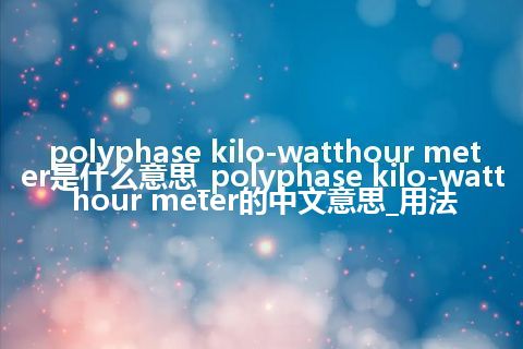 polyphase kilo-watthour meter是什么意思_polyphase kilo-watthour meter的中文意思_用法