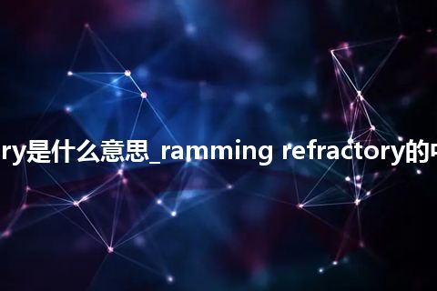 ramming refractory是什么意思_ramming refractory的中文翻译及音标_用法