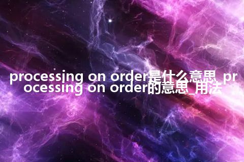 processing on order是什么意思_processing on order的意思_用法