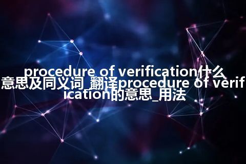 procedure of verification什么意思及同义词_翻译procedure of verification的意思_用法