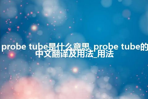 probe tube是什么意思_probe tube的中文翻译及用法_用法