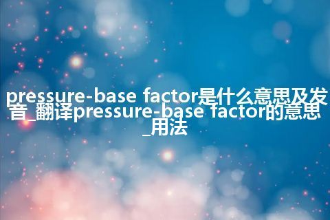 pressure-base factor是什么意思及发音_翻译pressure-base factor的意思_用法