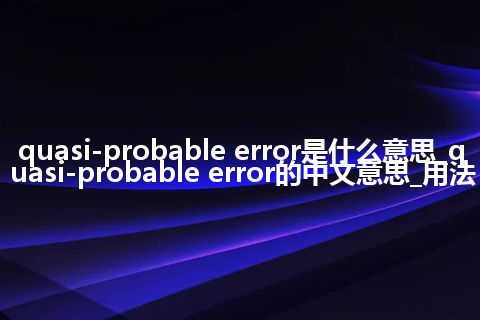 quasi-probable error是什么意思_quasi-probable error的中文意思_用法