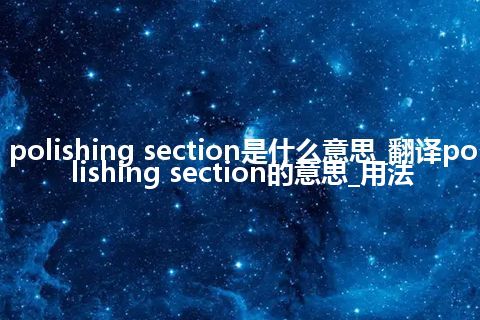 polishing section是什么意思_翻译polishing section的意思_用法
