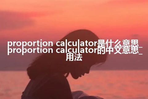 proportion calculator是什么意思_proportion calculator的中文意思_用法