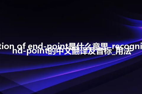 recognition of end-point是什么意思_recognition of end-point的中文翻译及音标_用法
