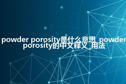 powder porosity是什么意思_powder porosity的中文释义_用法