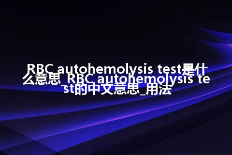 RBC autohemolysis test是什么意思_RBC autohemolysis test的中文意思_用法