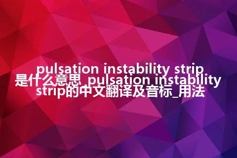pulsation instability strip是什么意思_pulsation instability strip的中文翻译及音标_用法