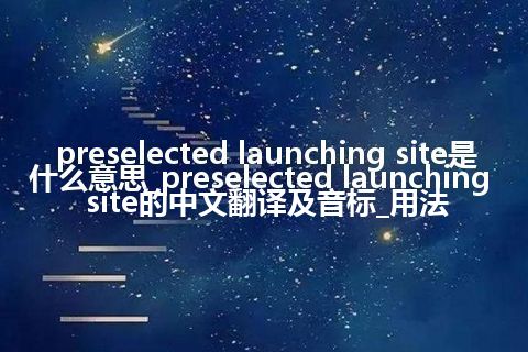 preselected launching site是什么意思_preselected launching site的中文翻译及音标_用法