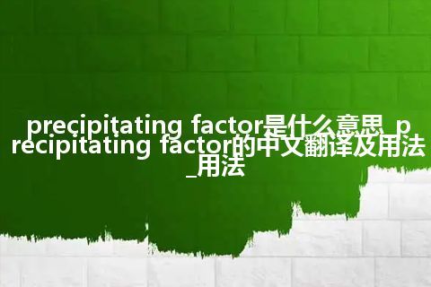 precipitating factor是什么意思_precipitating factor的中文翻译及用法_用法