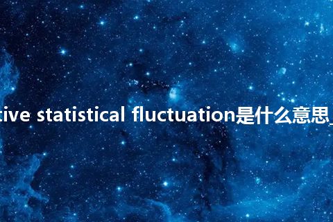 radioactive statistical fluctuation是什么意思_中文意思