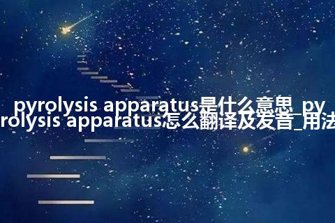pyrolysis apparatus是什么意思_pyrolysis apparatus怎么翻译及发音_用法