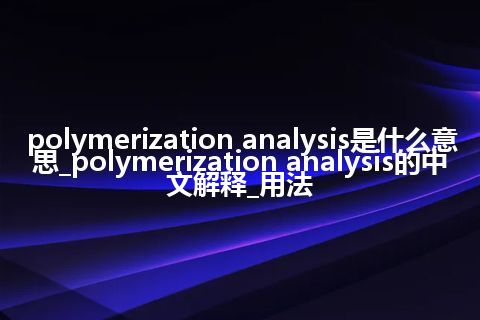 polymerization analysis是什么意思_polymerization analysis的中文解释_用法