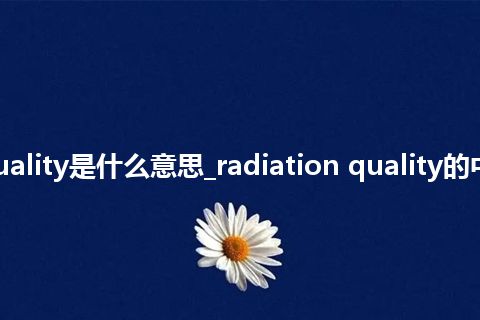 radiation quality是什么意思_radiation quality的中文意思_用法