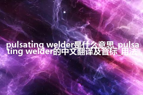pulsating welder是什么意思_pulsating welder的中文翻译及音标_用法