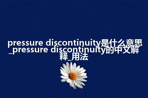 pressure discontinuity是什么意思_pressure discontinuity的中文解释_用法