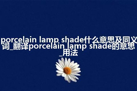 porcelain lamp shade什么意思及同义词_翻译porcelain lamp shade的意思_用法