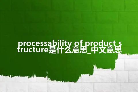 processability of product structure是什么意思_中文意思