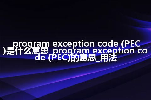 program exception code (PEC)是什么意思_program exception code (PEC)的意思_用法