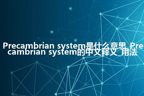 Precambrian system是什么意思_Precambrian system的中文释义_用法