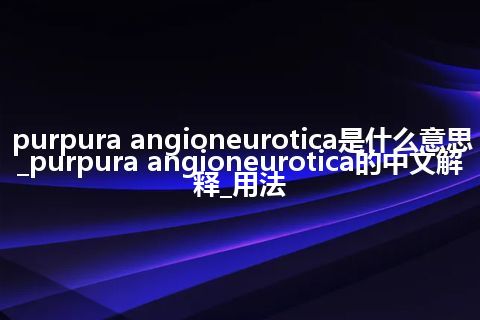 purpura angioneurotica是什么意思_purpura angioneurotica的中文解释_用法