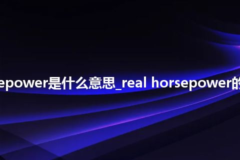 real horsepower是什么意思_real horsepower的意思_用法