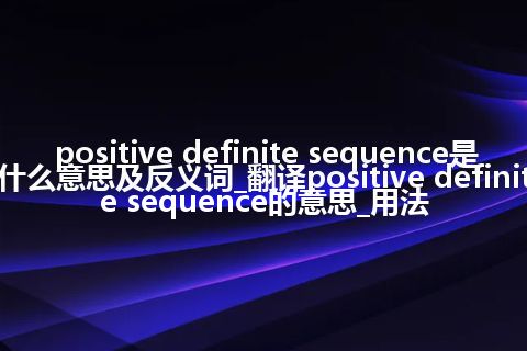 positive definite sequence是什么意思及反义词_翻译positive definite sequence的意思_用法