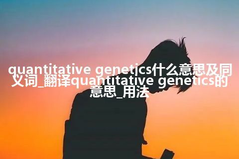 quantitative genetics什么意思及同义词_翻译quantitative genetics的意思_用法