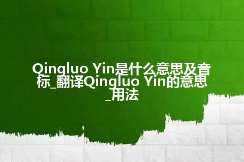 Qingluo Yin是什么意思及音标_翻译Qingluo Yin的意思_用法