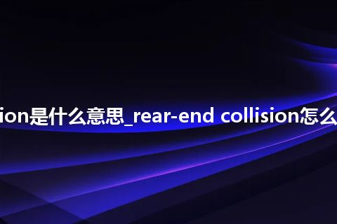 rear-end collision是什么意思_rear-end collision怎么翻译及发音_用法