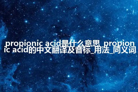 propionic acid是什么意思_propionic acid的中文翻译及音标_用法_同义词