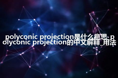 polyconic projection是什么意思_polyconic projection的中文解释_用法