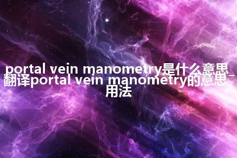 portal vein manometry是什么意思_翻译portal vein manometry的意思_用法
