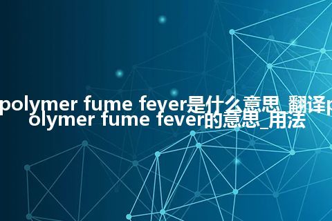polymer fume fever是什么意思_翻译polymer fume fever的意思_用法