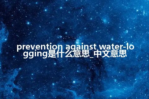 prevention against water-logging是什么意思_中文意思