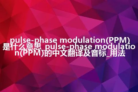 pulse-phase modulation(PPM)是什么意思_pulse-phase modulation(PPM)的中文翻译及音标_用法