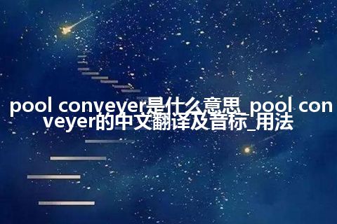 pool conveyer是什么意思_pool conveyer的中文翻译及音标_用法